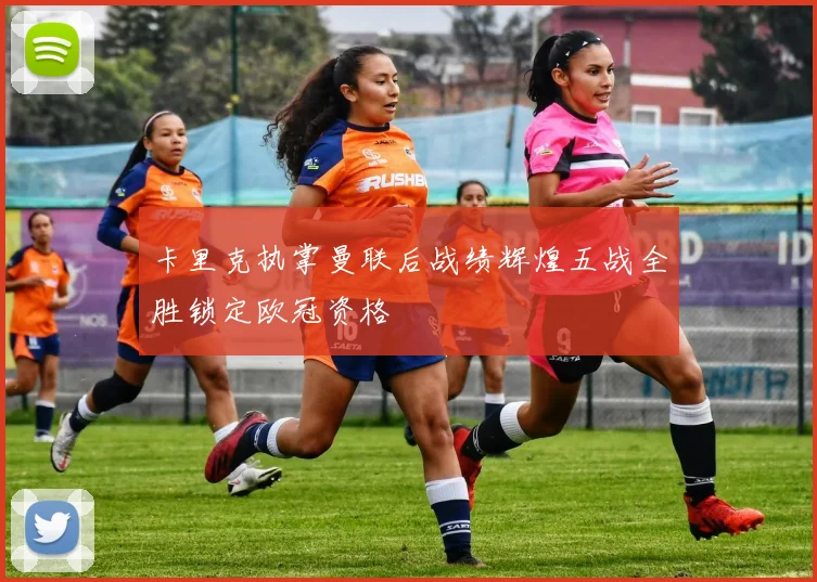 卡里克执掌曼联后战绩辉煌五战全胜锁定欧冠资格