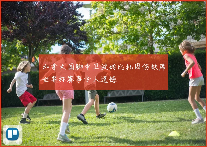 加拿大国脚中卫波姆比托因伤缺席世界杯赛事令人遗憾